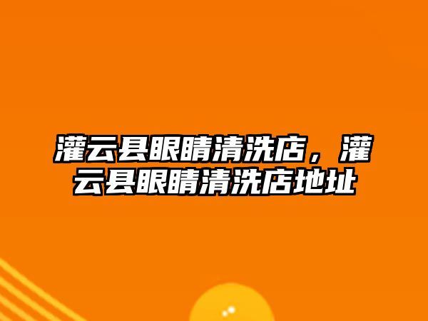 灌云縣眼睛清洗店，灌云縣眼睛清洗店地址