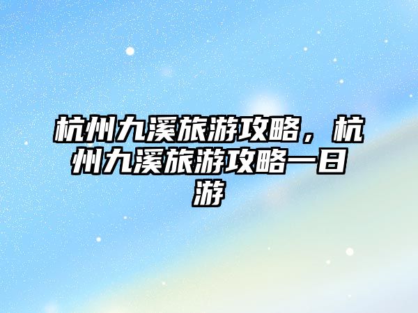 杭州九溪旅游攻略，杭州九溪旅游攻略一日游