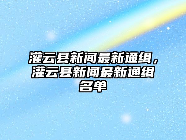 灌云縣新聞最新通緝，灌云縣新聞最新通緝名單