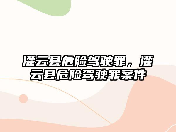 灌云縣危險(xiǎn)駕駛罪，灌云縣危險(xiǎn)駕駛罪案件