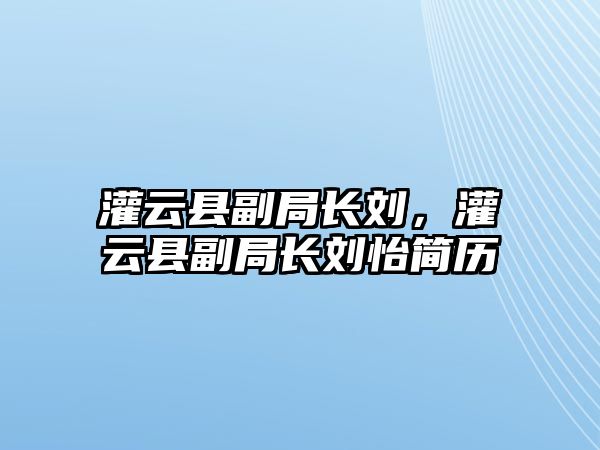 灌云縣副局長(zhǎng)劉，灌云縣副局長(zhǎng)劉怡簡(jiǎn)歷