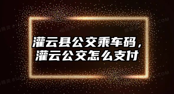 灌云縣公交乘車碼，灌云公交怎么支付