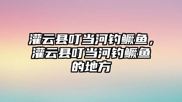 灌云縣叮當河釣鱖魚，灌云縣叮當河釣鱖魚的地方