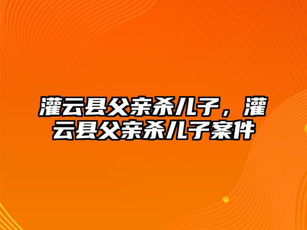 灌云縣父親殺兒子，灌云縣父親殺兒子案件