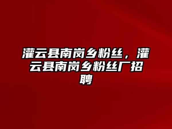 灌云縣南崗鄉粉絲，灌云縣南崗鄉粉絲廠招聘