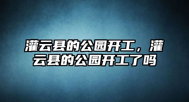 灌云縣的公園開工，灌云縣的公園開工了嗎