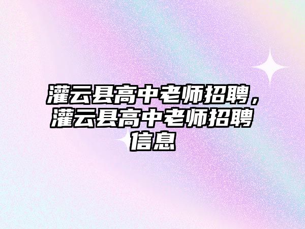 灌云縣高中老師招聘，灌云縣高中老師招聘信息