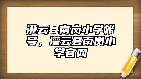 灌云縣南崗小學帳號，灌云縣南崗小學官網