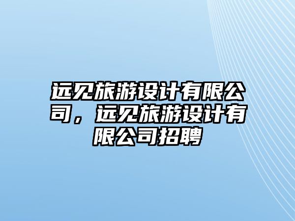 遠(yuǎn)見旅游設(shè)計有限公司，遠(yuǎn)見旅游設(shè)計有限公司招聘