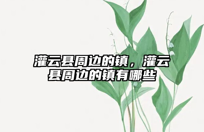 灌云縣周邊的鎮(zhèn)，灌云縣周邊的鎮(zhèn)有哪些