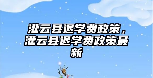 灌云縣退學費政策，灌云縣退學費政策最新