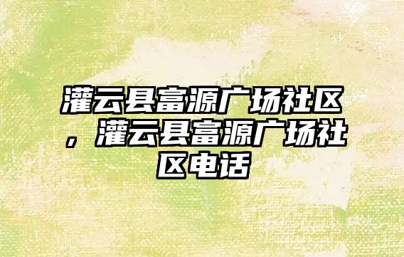 灌云縣富源廣場社區，灌云縣富源廣場社區電話