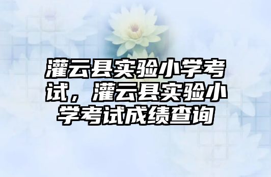 灌云縣實驗小學考試，灌云縣實驗小學考試成績查詢