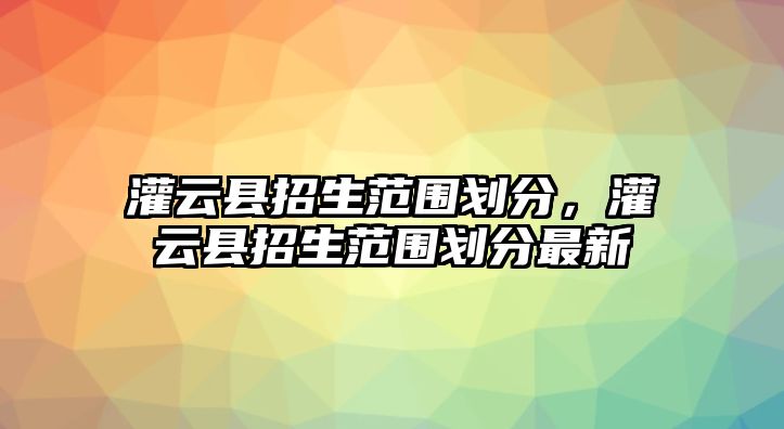 灌云縣招生范圍劃分，灌云縣招生范圍劃分最新