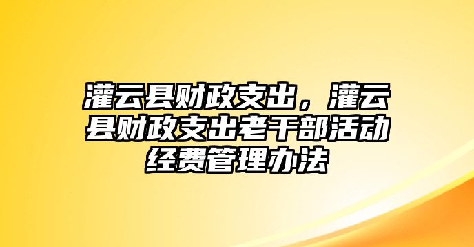 灌云縣財政支出，灌云縣財政支出老干部活動經費管理辦法