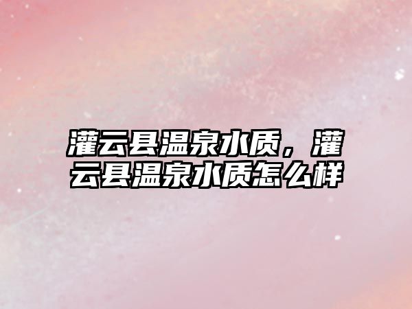 灌云縣溫泉水質，灌云縣溫泉水質怎么樣