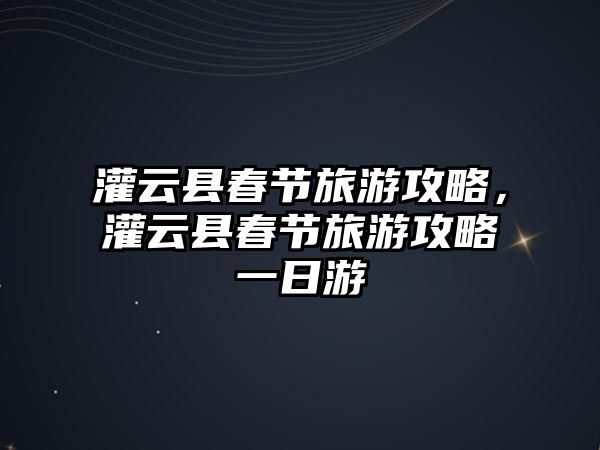 灌云縣春節(jié)旅游攻略，灌云縣春節(jié)旅游攻略一日游