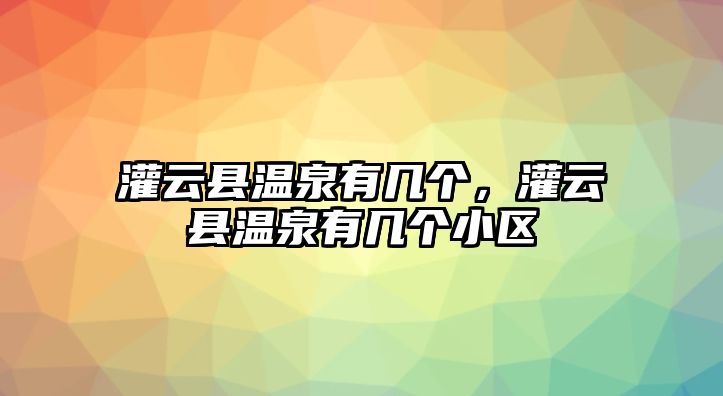 灌云縣溫泉有幾個，灌云縣溫泉有幾個小區(qū)