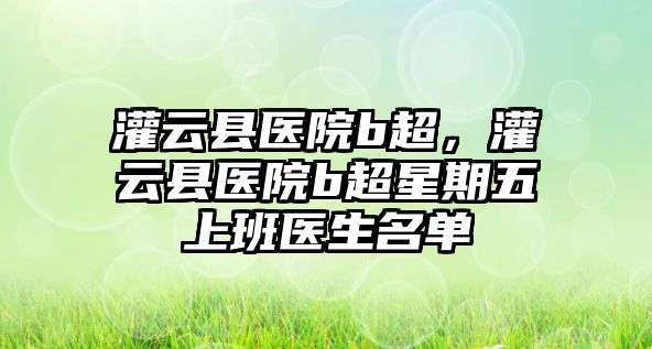 灌云縣醫院b超，灌云縣醫院b超星期五上班醫生名單