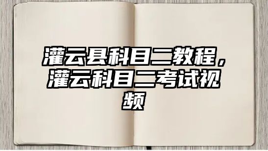 灌云縣科目二教程，灌云科目二考試視頻