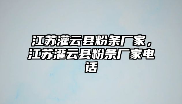 江蘇灌云縣粉條廠家，江蘇灌云縣粉條廠家電話