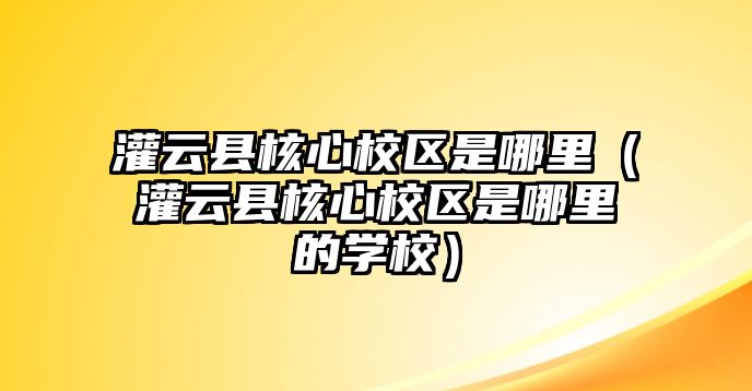 灌云縣核心校區是哪里（灌云縣核心校區是哪里的學校）