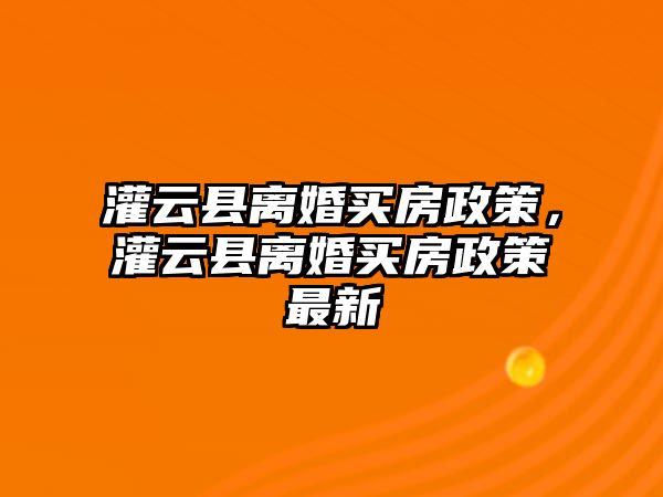 灌云縣離婚買房政策，灌云縣離婚買房政策最新