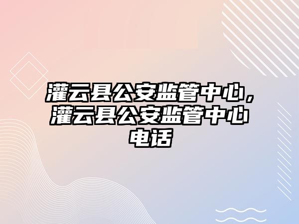 灌云縣公安監(jiān)管中心，灌云縣公安監(jiān)管中心電話