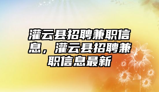 灌云縣招聘兼職信息，灌云縣招聘兼職信息最新