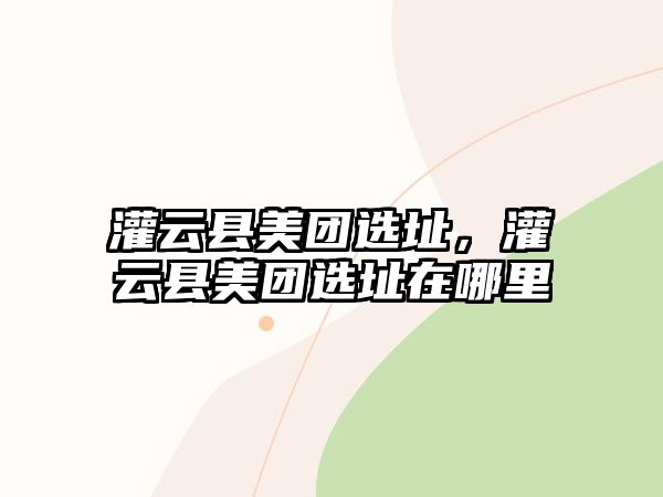 灌云縣美團(tuán)選址，灌云縣美團(tuán)選址在哪里