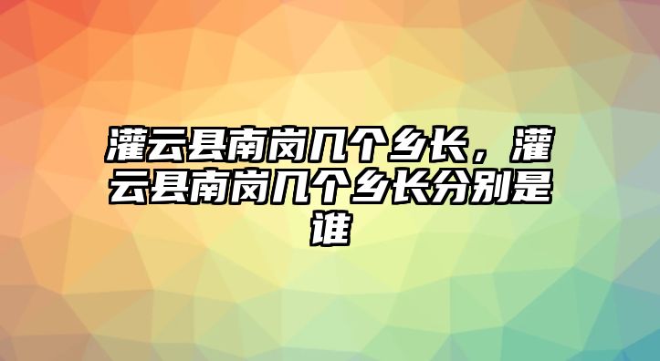 灌云縣南崗幾個鄉長，灌云縣南崗幾個鄉長分別是誰