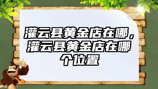 灌云縣黃金店在哪，灌云縣黃金店在哪個位置