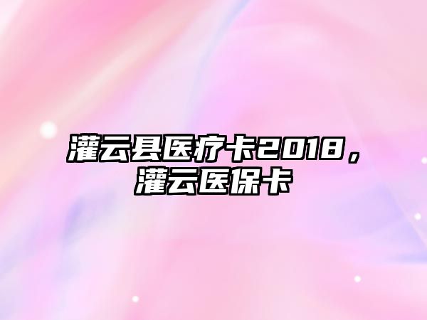 灌云縣醫(yī)療卡2018，灌云醫(yī)保卡