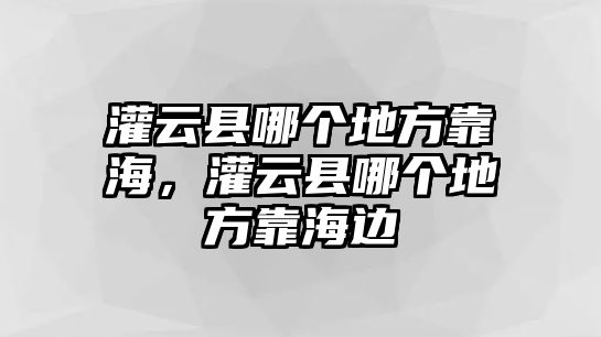 灌云縣哪個地方靠海，灌云縣哪個地方靠海邊