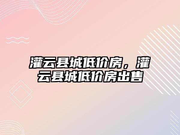 灌云縣城低價房，灌云縣城低價房出售