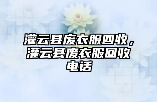 灌云縣廢衣服回收，灌云縣廢衣服回收電話