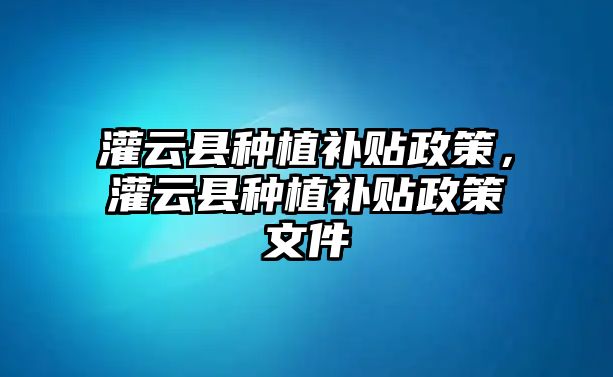 灌云縣種植補(bǔ)貼政策，灌云縣種植補(bǔ)貼政策文件