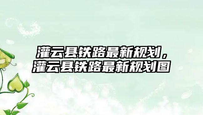 灌云縣鐵路最新規劃，灌云縣鐵路最新規劃圖