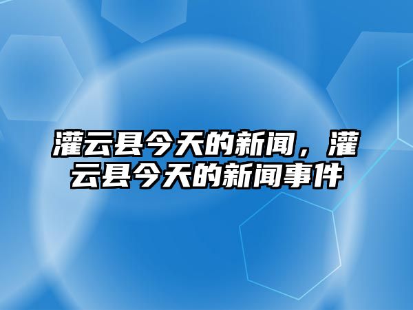 灌云縣今天的新聞，灌云縣今天的新聞事件