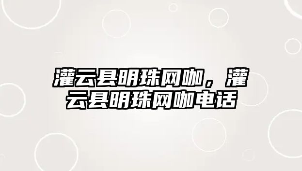 灌云縣明珠網咖，灌云縣明珠網咖電話