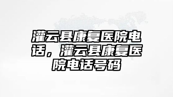 灌云縣康復醫院電話，灌云縣康復醫院電話號碼