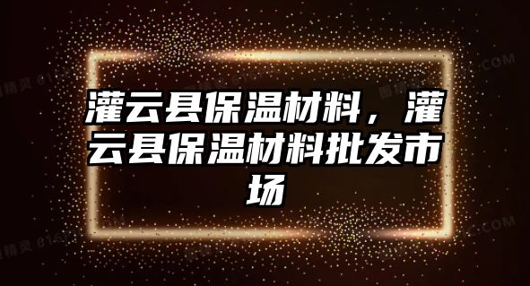 灌云縣保溫材料，灌云縣保溫材料批發市場