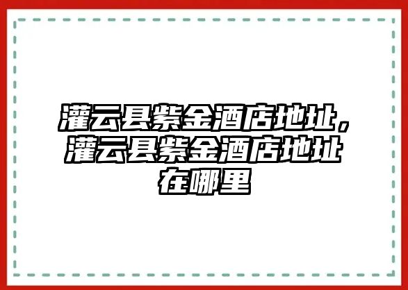 灌云縣紫金酒店地址，灌云縣紫金酒店地址在哪里