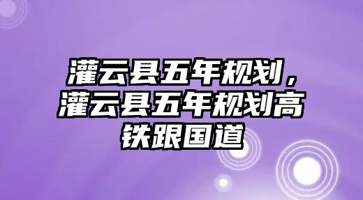 灌云縣五年規(guī)劃，灌云縣五年規(guī)劃高鐵跟國道