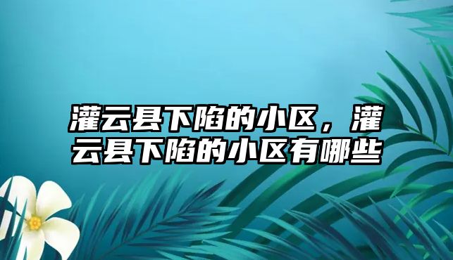 灌云縣下陷的小區，灌云縣下陷的小區有哪些