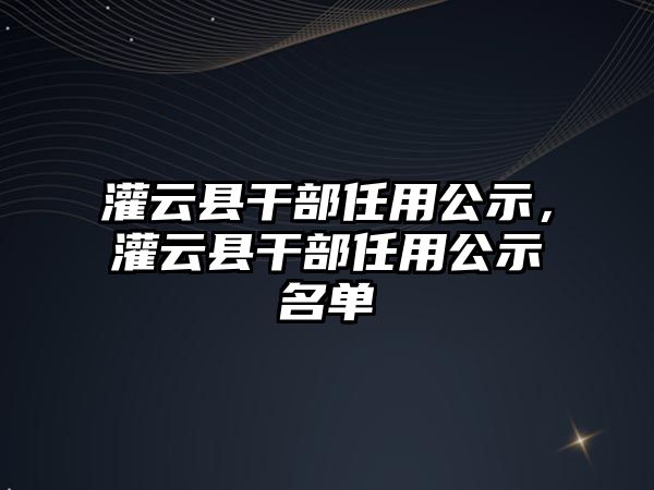 灌云縣干部任用公示，灌云縣干部任用公示名單