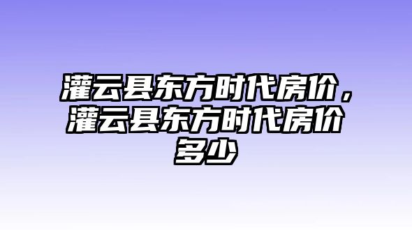 灌云縣東方時代房價，灌云縣東方時代房價多少