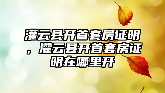 灌云縣開首套房證明，灌云縣開首套房證明在哪里開