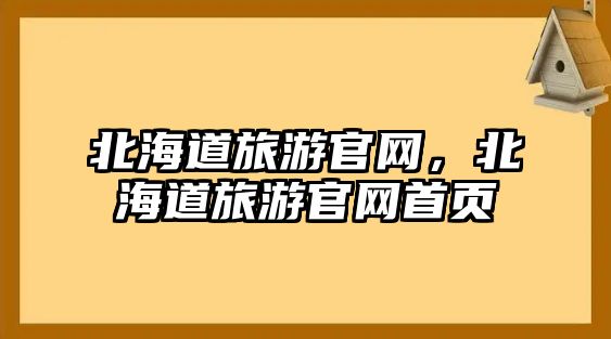 北海道旅游官網(wǎng)，北海道旅游官網(wǎng)首頁