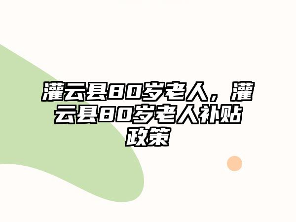 灌云縣80歲老人，灌云縣80歲老人補貼政策